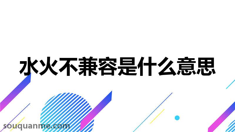 水火不兼容是什么意思 水火不兼容的拼音 水火不兼容的成语解释